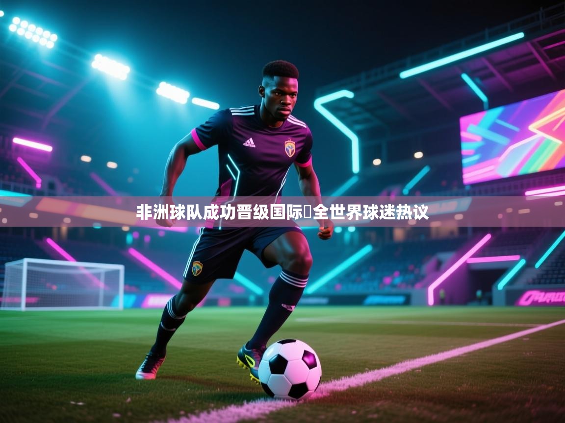 爱游戏 ayx 中国官方网站_ayx sports-非洲球队成功晋级国际盃全世界球迷热议  第1张