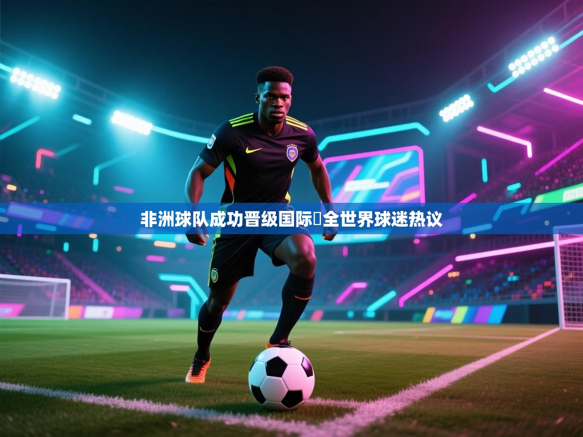 爱游戏 ayx 中国官方网站_ayx sports-非洲球队成功晋级国际盃全世界球迷热议  第2张