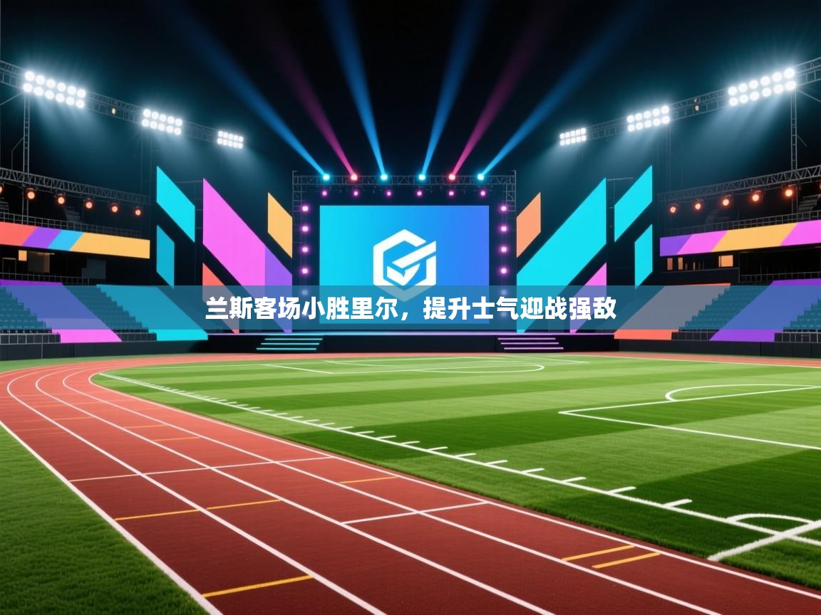 爱游戏体育-兰斯客场小胜里尔，提升士气迎战强敌  第1张