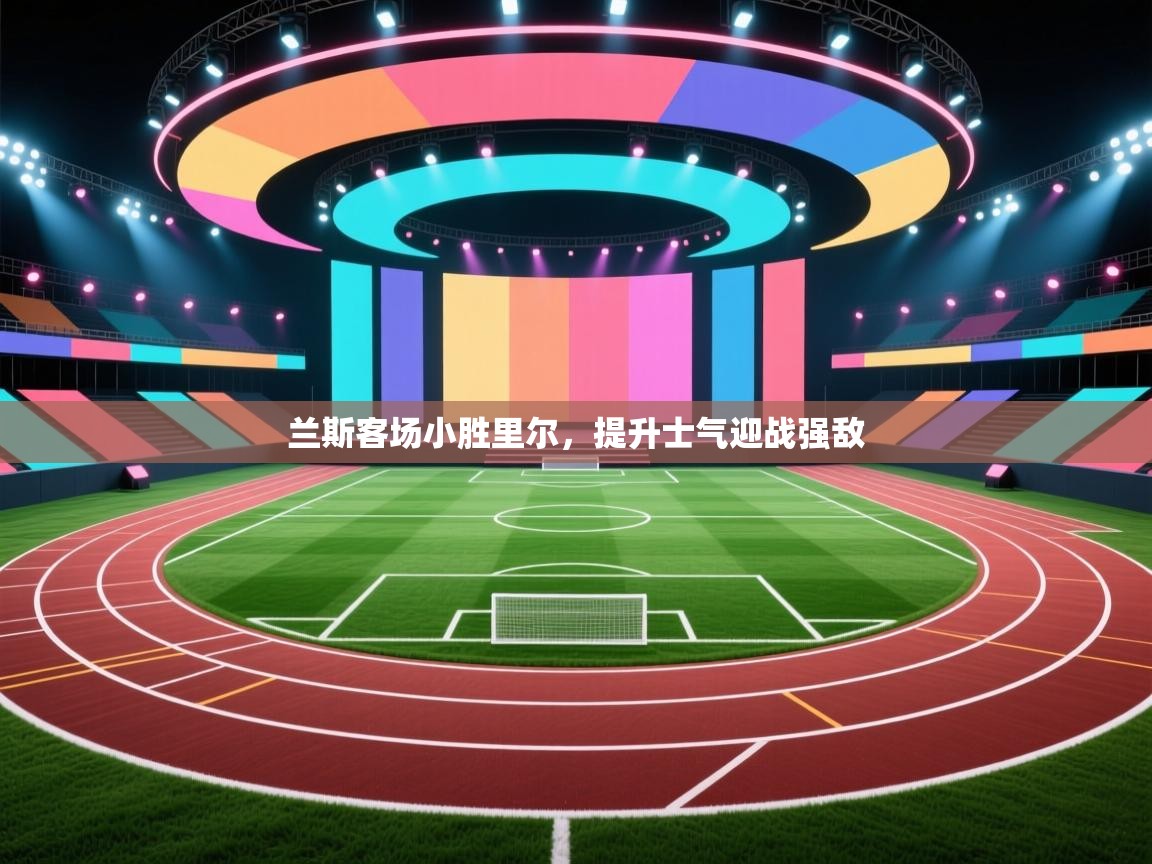 爱游戏体育-兰斯客场小胜里尔，提升士气迎战强敌  第4张