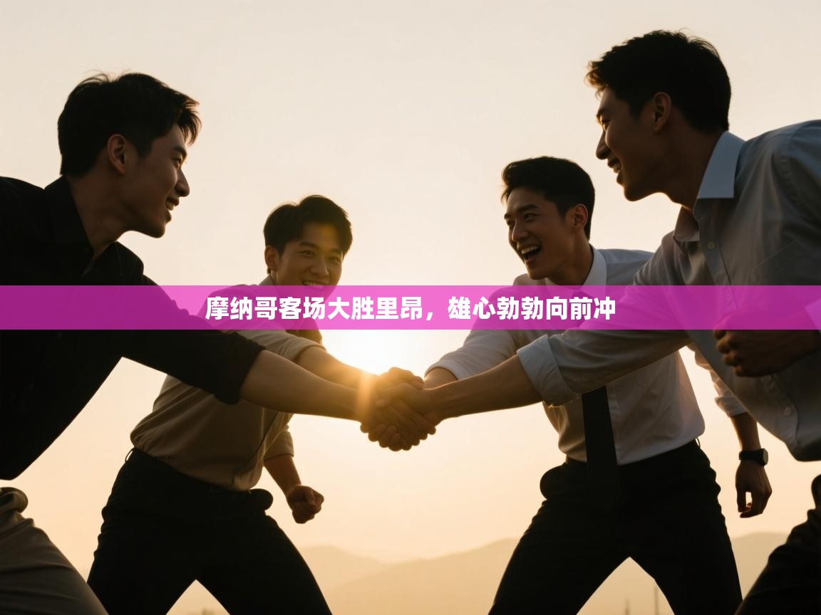 爱游戏体育下载-摩纳哥客场大胜里昂，雄心勃勃向前冲  第1张