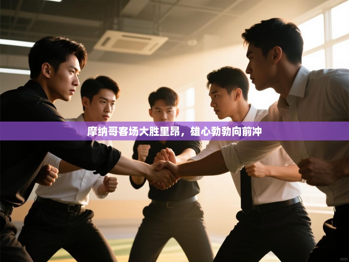 爱游戏体育下载-摩纳哥客场大胜里昂，雄心勃勃向前冲  第4张