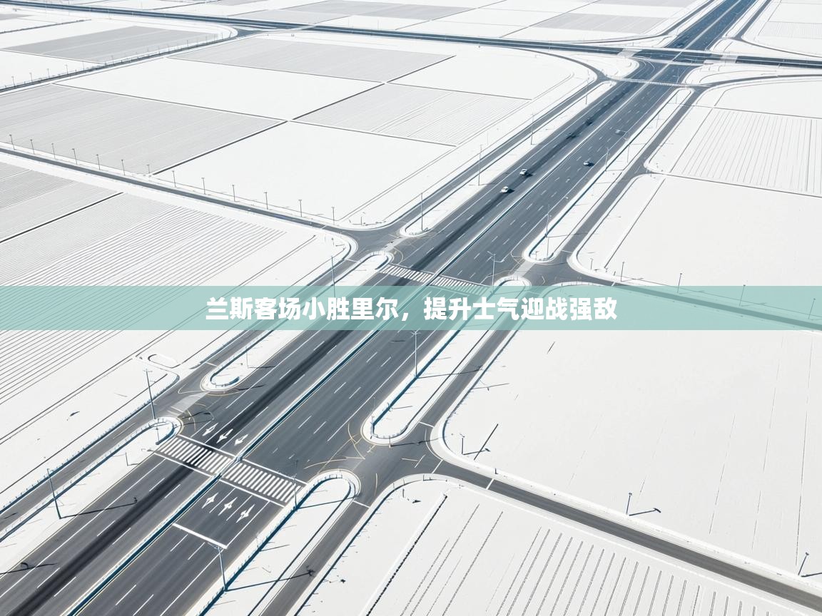 爱游戏体育娱乐-兰斯客场小胜里尔，提升士气迎战强敌  第3张