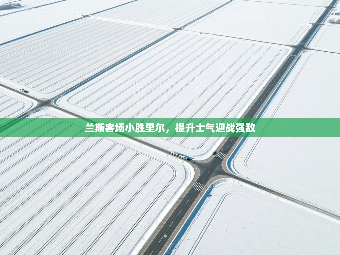 爱游戏体育娱乐-兰斯客场小胜里尔，提升士气迎战强敌  第4张