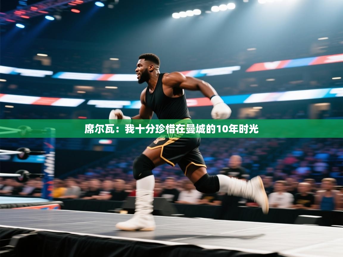 -席尔瓦：我十分珍惜在曼城的10年时光  第1张