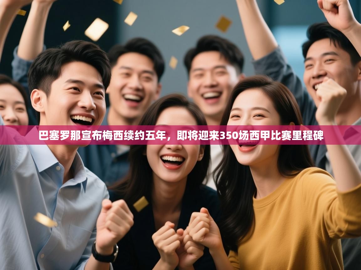 爱游戏体育赛事-巴塞罗那宣布梅西续约五年，即将迎来350场西甲比赛里程碑  第2张