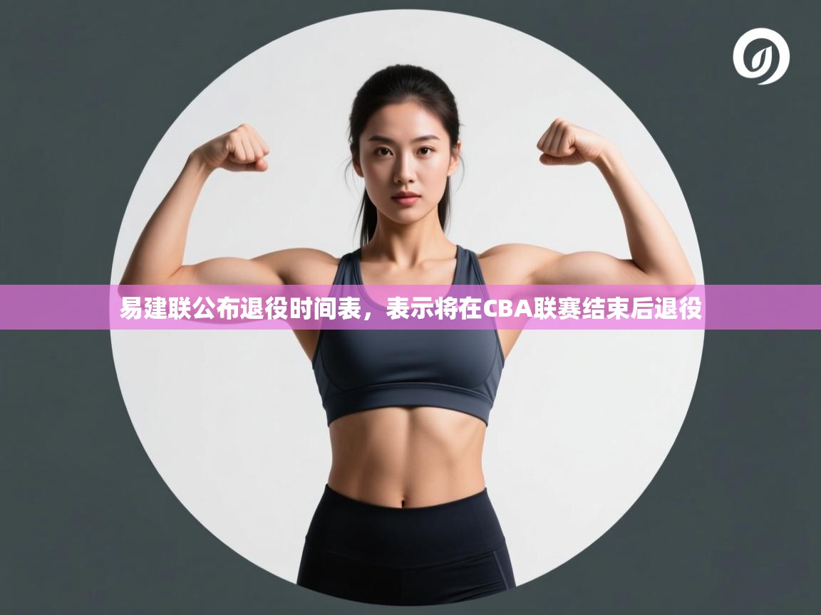 爱游戏在线官网-易建联公布退役时间表，表示将在CBA联赛结束后退役  第4张