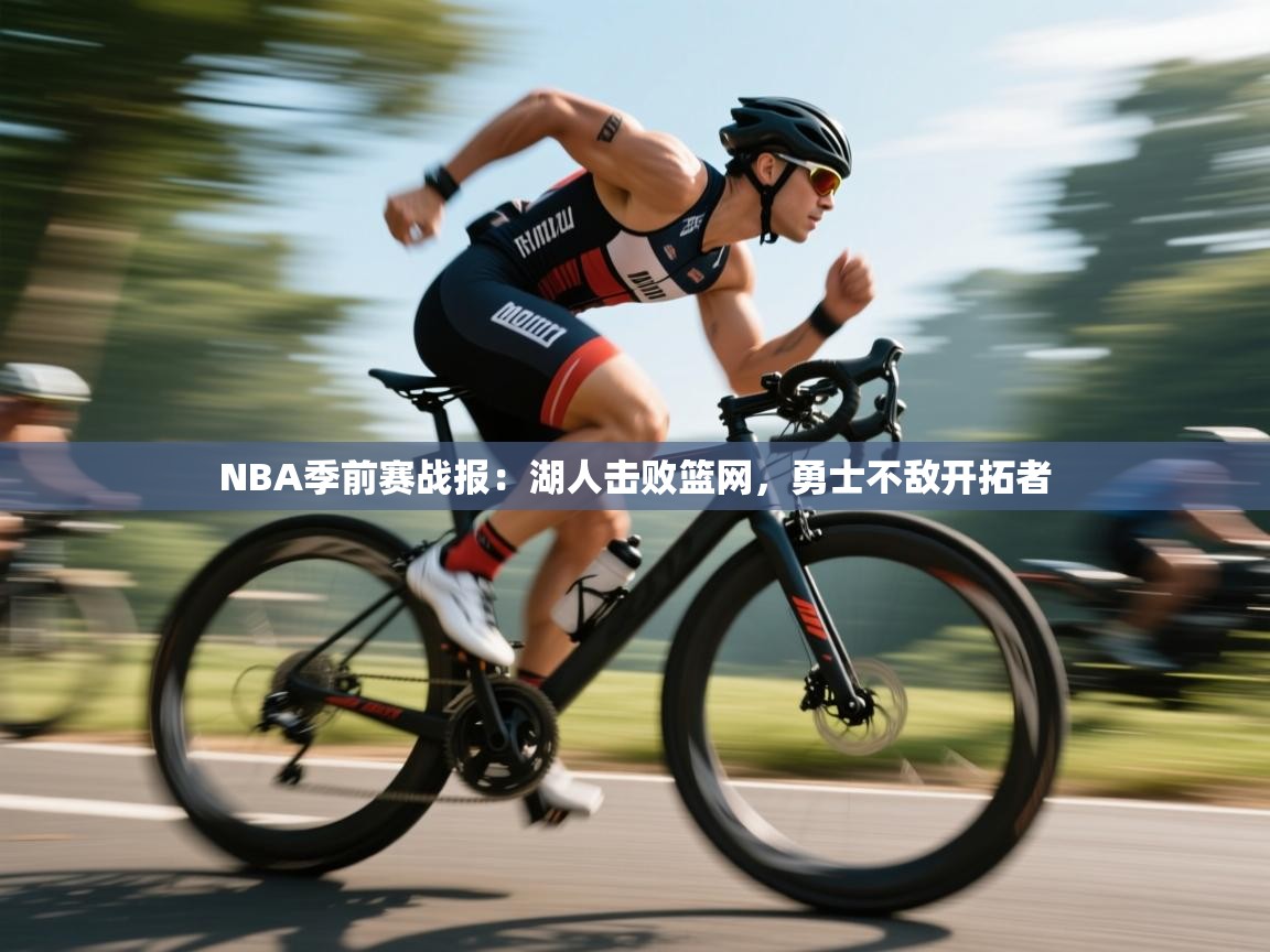 爱游戏体育全站入口-NBA季前赛战报：湖人击败篮网，勇士不敌开拓者  第2张