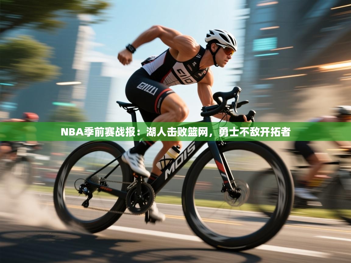 爱游戏体育全站入口-NBA季前赛战报：湖人击败篮网，勇士不敌开拓者  第3张