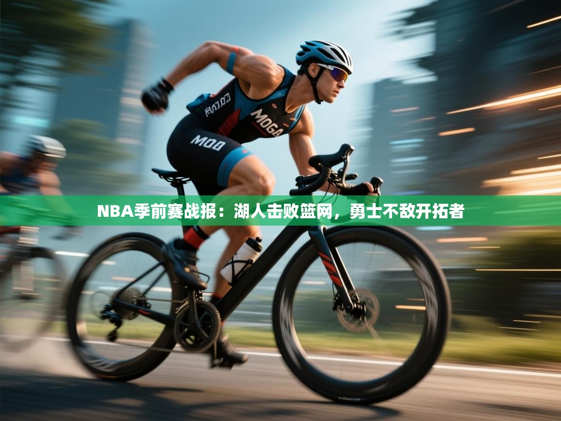 爱游戏体育全站入口-NBA季前赛战报：湖人击败篮网，勇士不敌开拓者  第4张