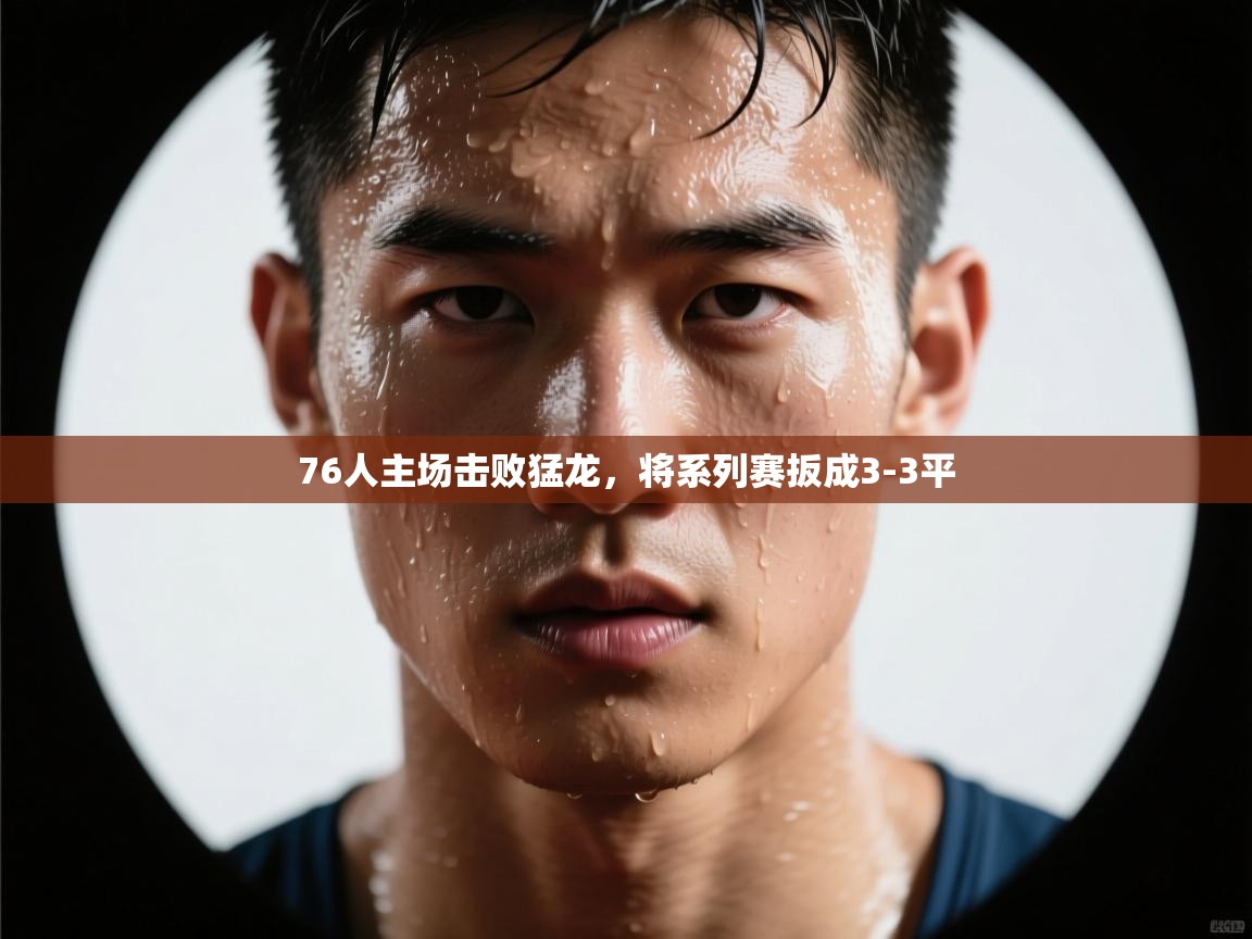 爱体育游戏网站-76人主场击败猛龙，将系列赛扳成3-3平  第2张