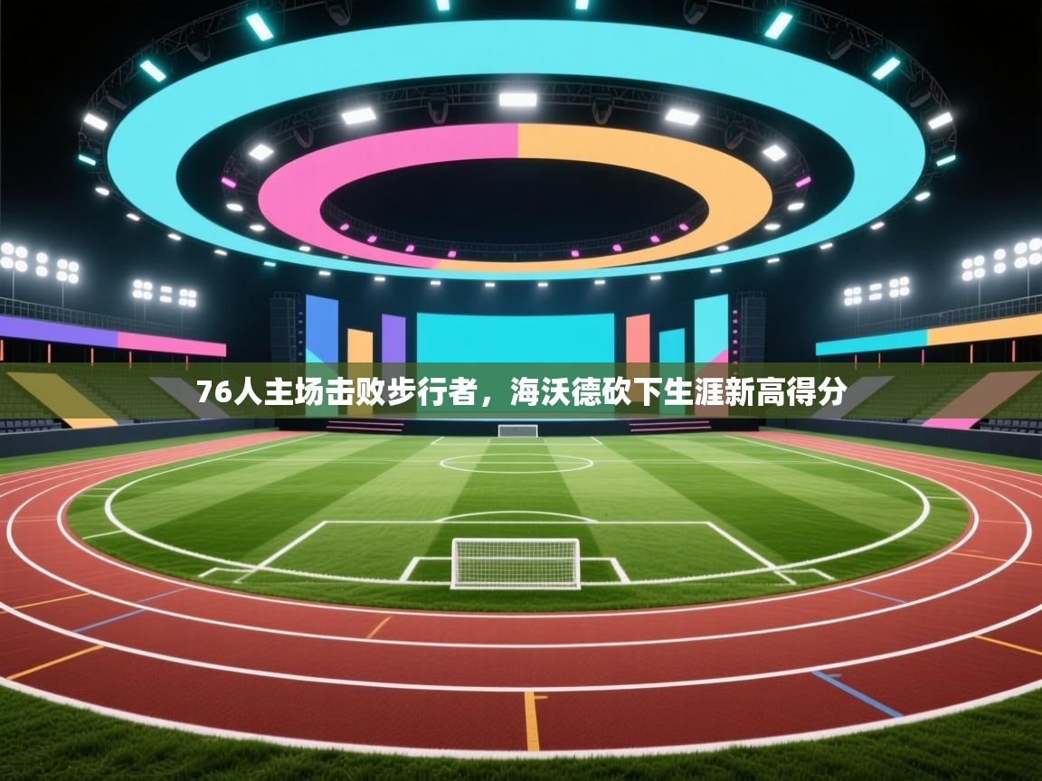 趣玩体育nba直播-76人主场击败步行者，海沃德砍下生涯新高得分  第2张