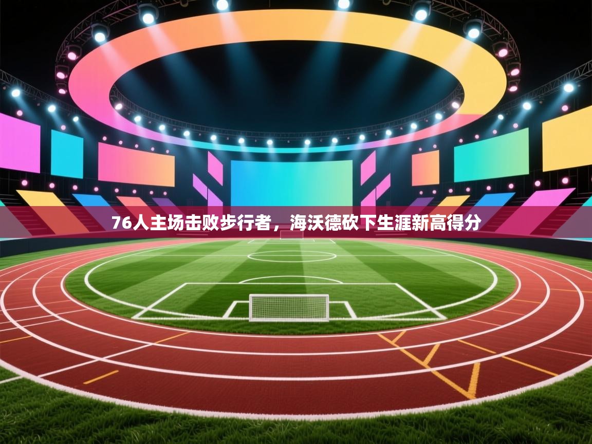 趣玩体育nba直播-76人主场击败步行者，海沃德砍下生涯新高得分  第3张