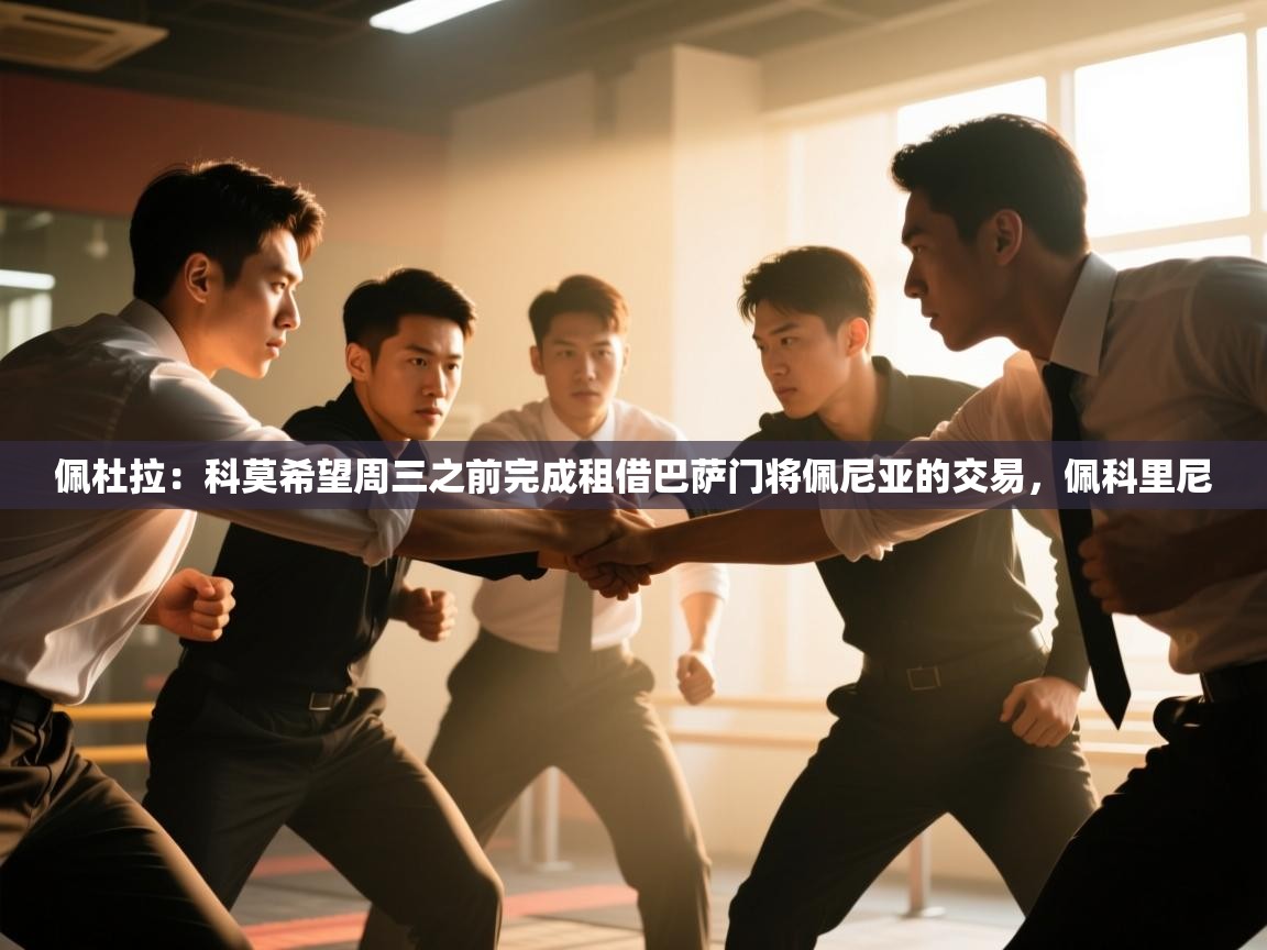 爱游戏在线官网-佩杜拉：科莫希望周三之前完成租借巴萨门将佩尼亚的交易，佩科里尼  第4张