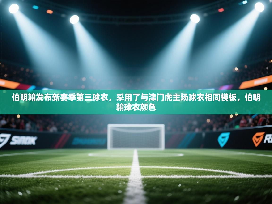 爱游戏娱乐平台-伯明翰发布新赛季第三球衣，采用了与津门虎主场球衣相同模板，伯明翰球衣颜色  第4张