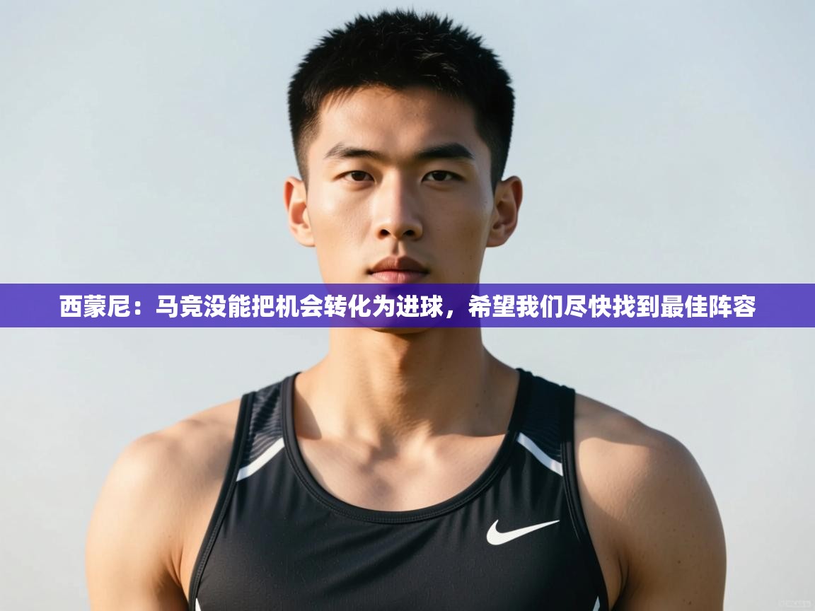 爱游戏体育娱乐赞助马竞-西蒙尼：马竞没能把机会转化为进球，希望我们尽快找到最佳阵容  第1张