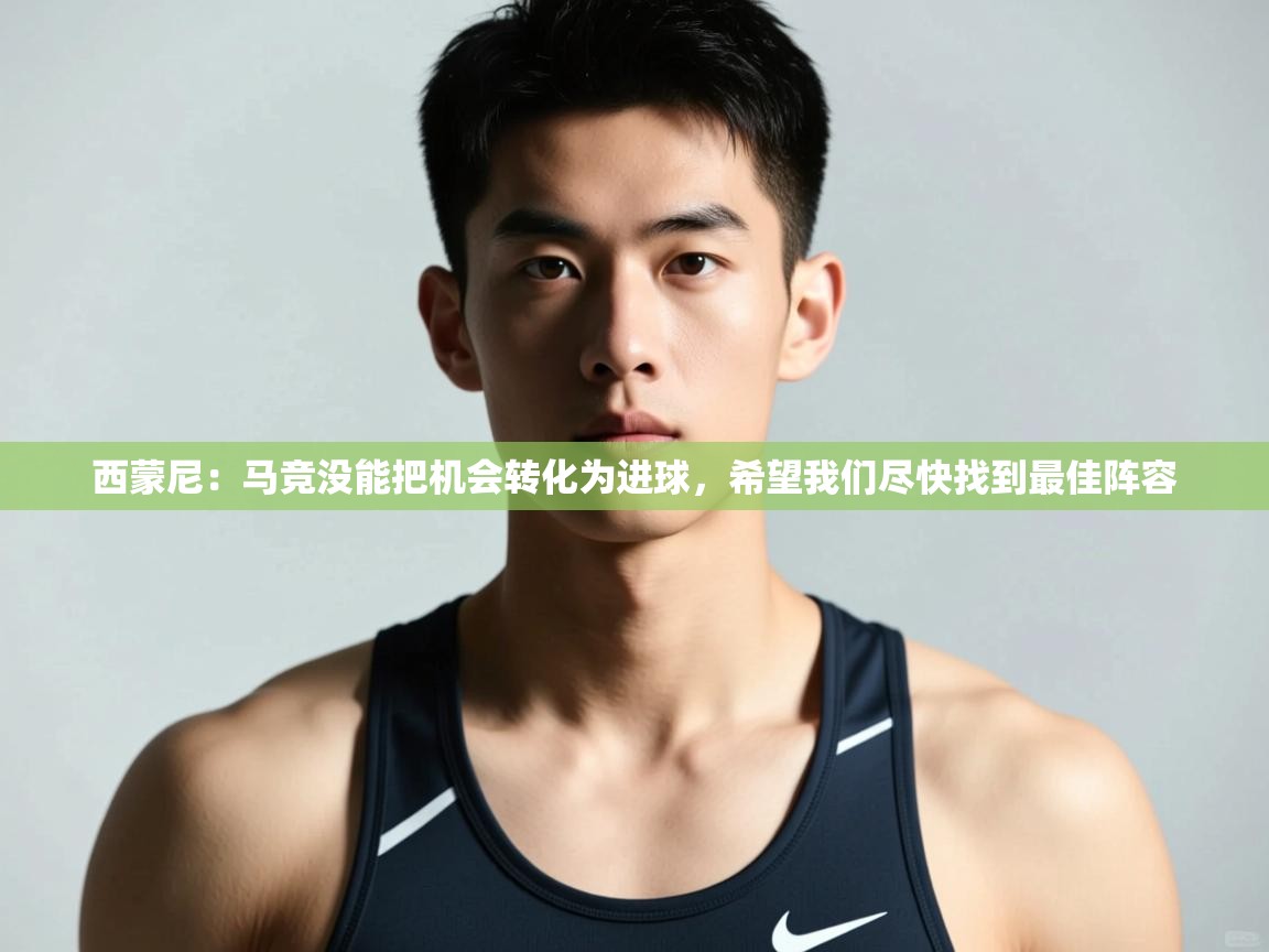 爱游戏体育娱乐赞助马竞-西蒙尼：马竞没能把机会转化为进球，希望我们尽快找到最佳阵容  第4张