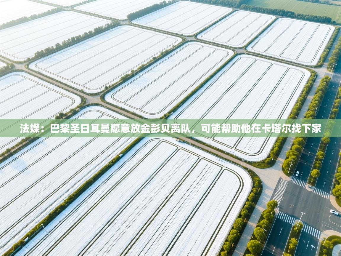 爱游戏体育在线app-法媒：巴黎圣日耳曼愿意放金彭贝离队，可能帮助他在卡塔尔找下家  第1张