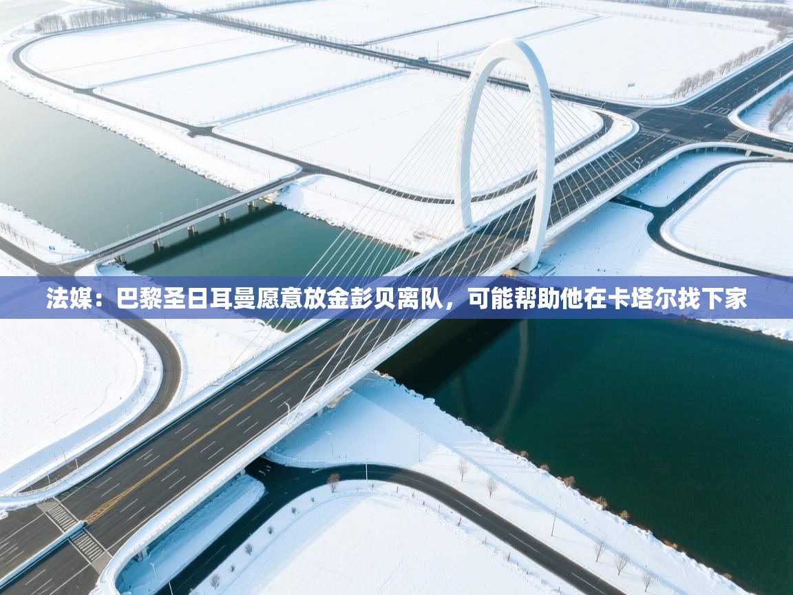 爱游戏体育在线app-法媒：巴黎圣日耳曼愿意放金彭贝离队，可能帮助他在卡塔尔找下家  第3张