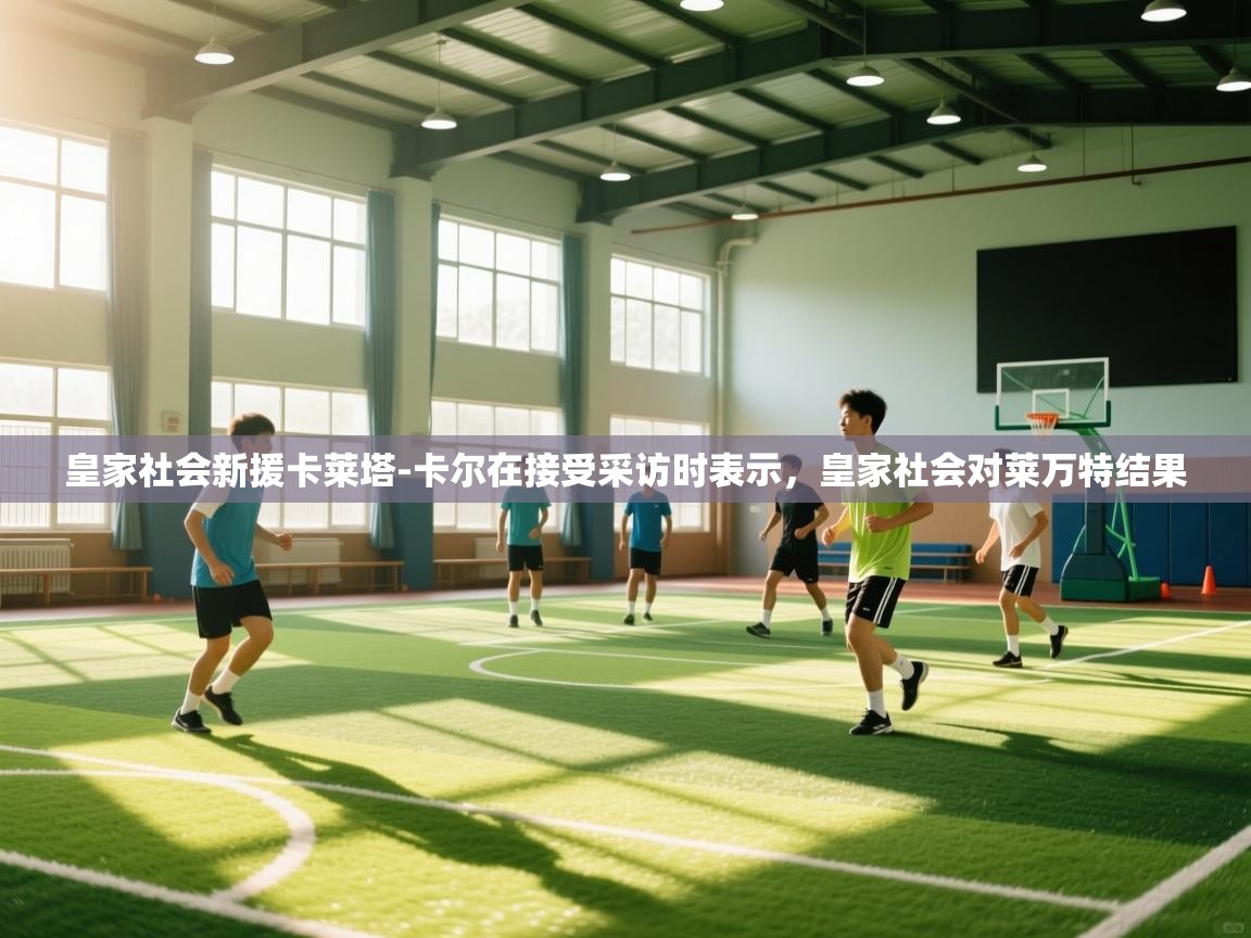 爱游戏厅下载-皇家社会新援卡莱塔-卡尔在接受采访时表示，皇家社会对莱万特结果  第1张