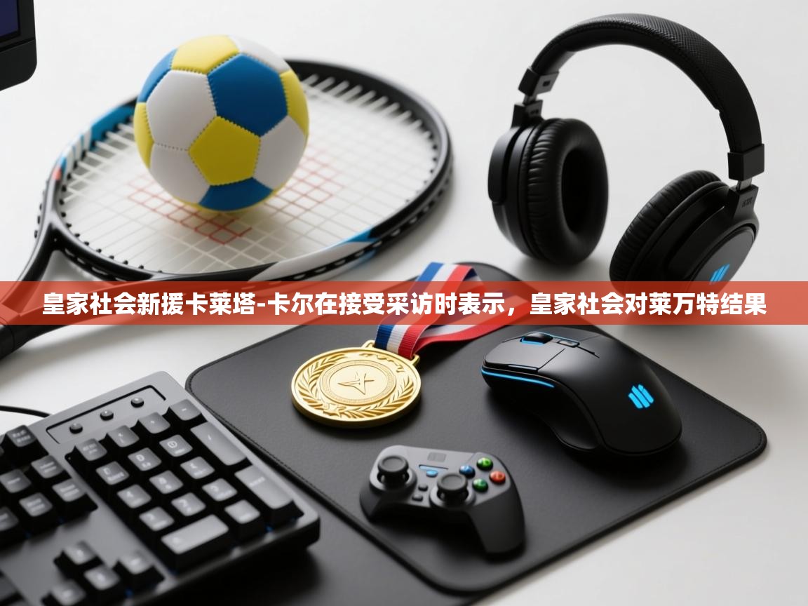 爱游戏厅下载-皇家社会新援卡莱塔-卡尔在接受采访时表示，皇家社会对莱万特结果  第2张