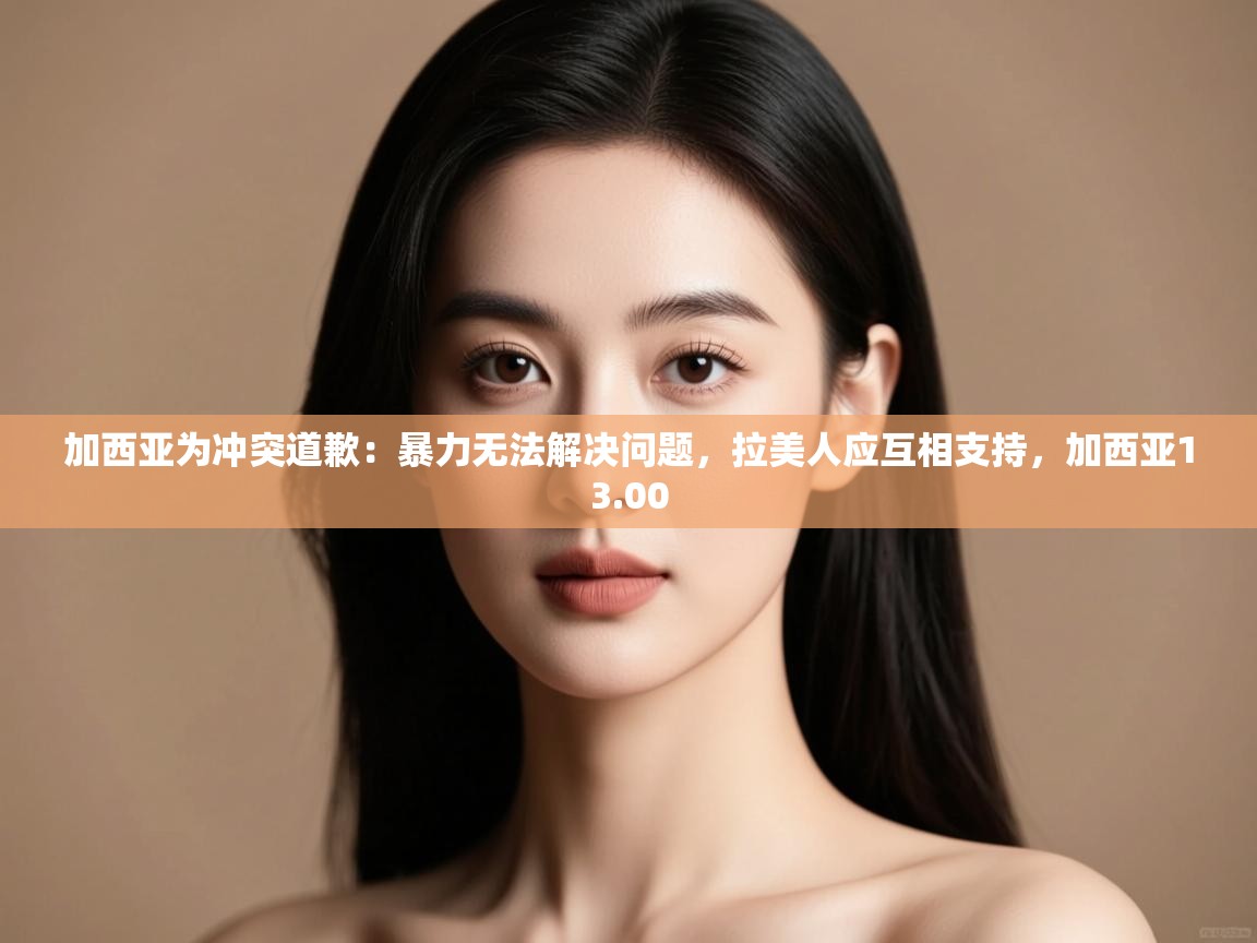 爱游戏体育官网-加西亚为冲突道歉：暴力无法解决问题，拉美人应互相支持，加西亚13.00  第1张