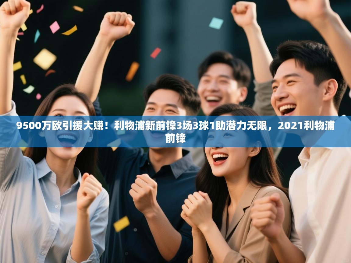 爱游戏娱乐赞助罗马02-9500万欧引援大赚！利物浦新前锋3场3球1助潜力无限，2021利物浦前锋  第2张