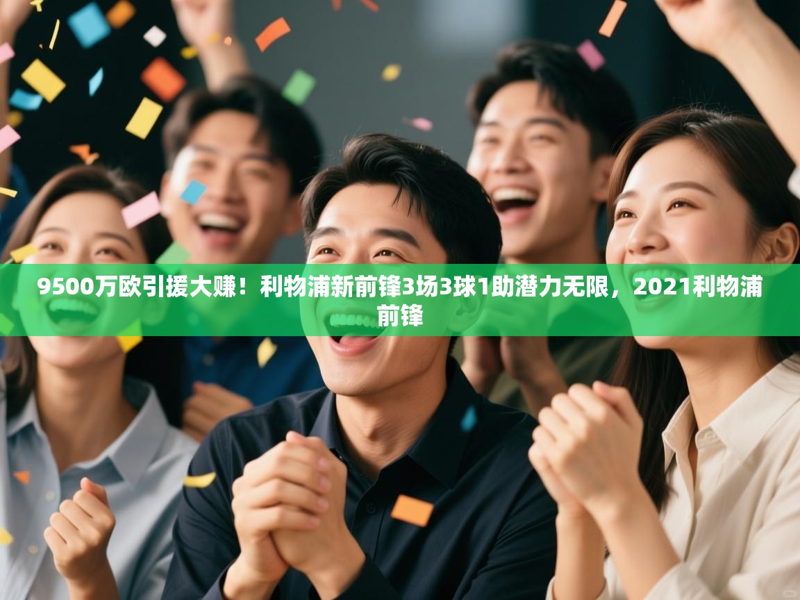 爱游戏娱乐赞助罗马02-9500万欧引援大赚！利物浦新前锋3场3球1助潜力无限，2021利物浦前锋  第3张