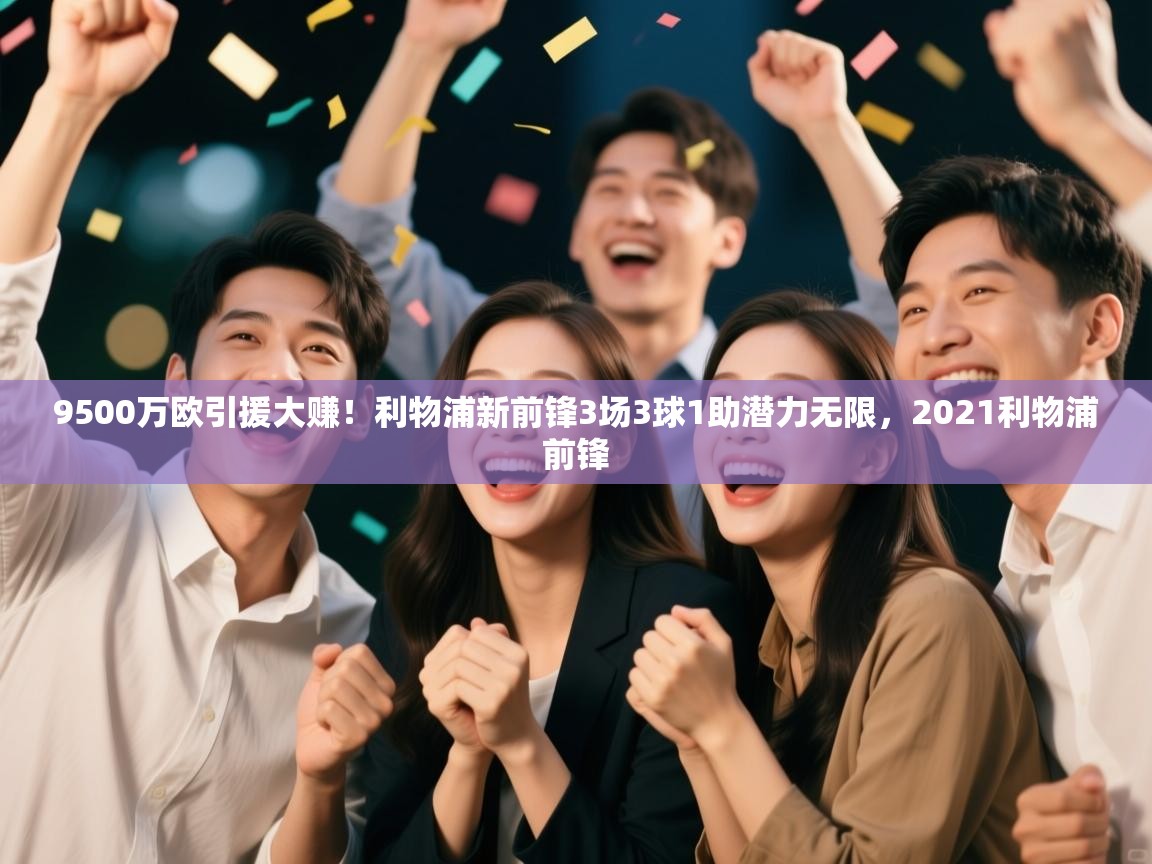 爱游戏娱乐赞助罗马02-9500万欧引援大赚！利物浦新前锋3场3球1助潜力无限，2021利物浦前锋  第4张