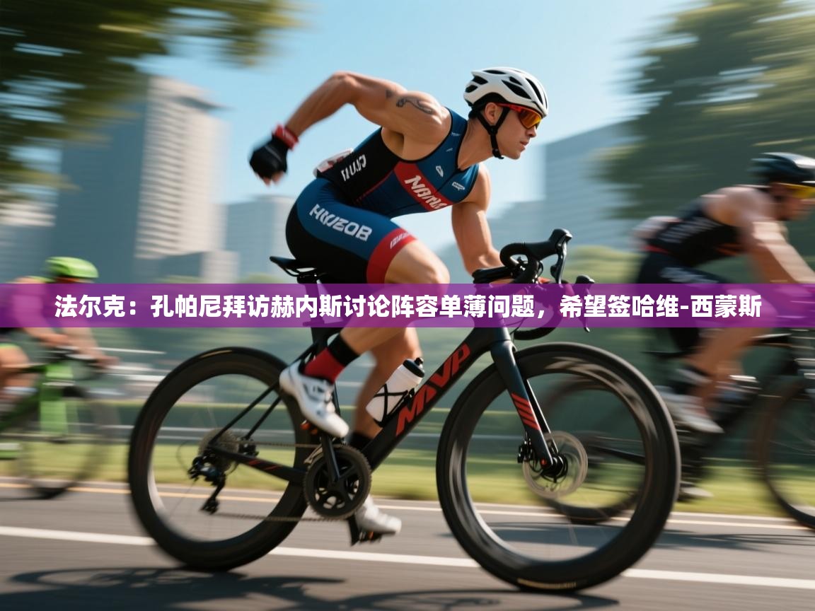 爱游戏体育下载-法尔克:孔帕尼拜访赫内斯讨论阵容单薄问题,希望签哈维-西蒙斯 第1张