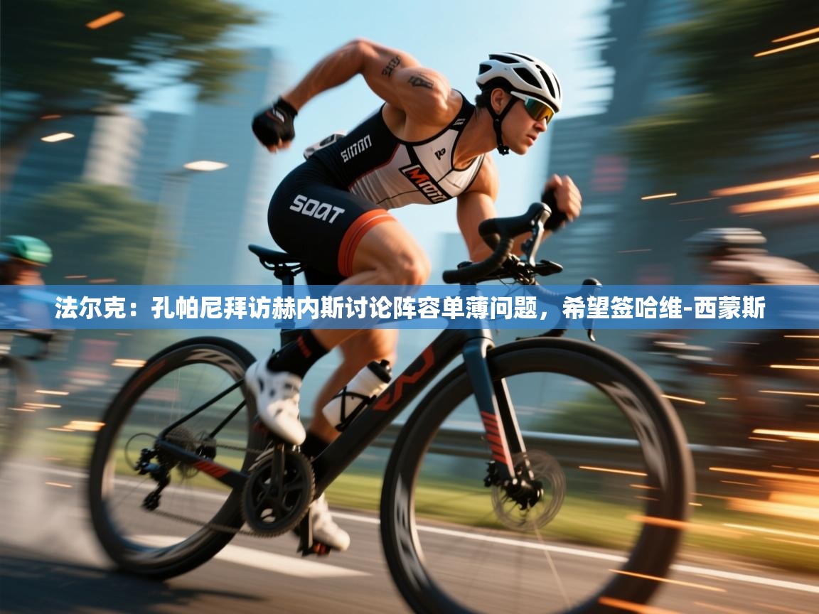 爱游戏体育下载-法尔克:孔帕尼拜访赫内斯讨论阵容单薄问题,希望签哈维-西蒙斯 第4张