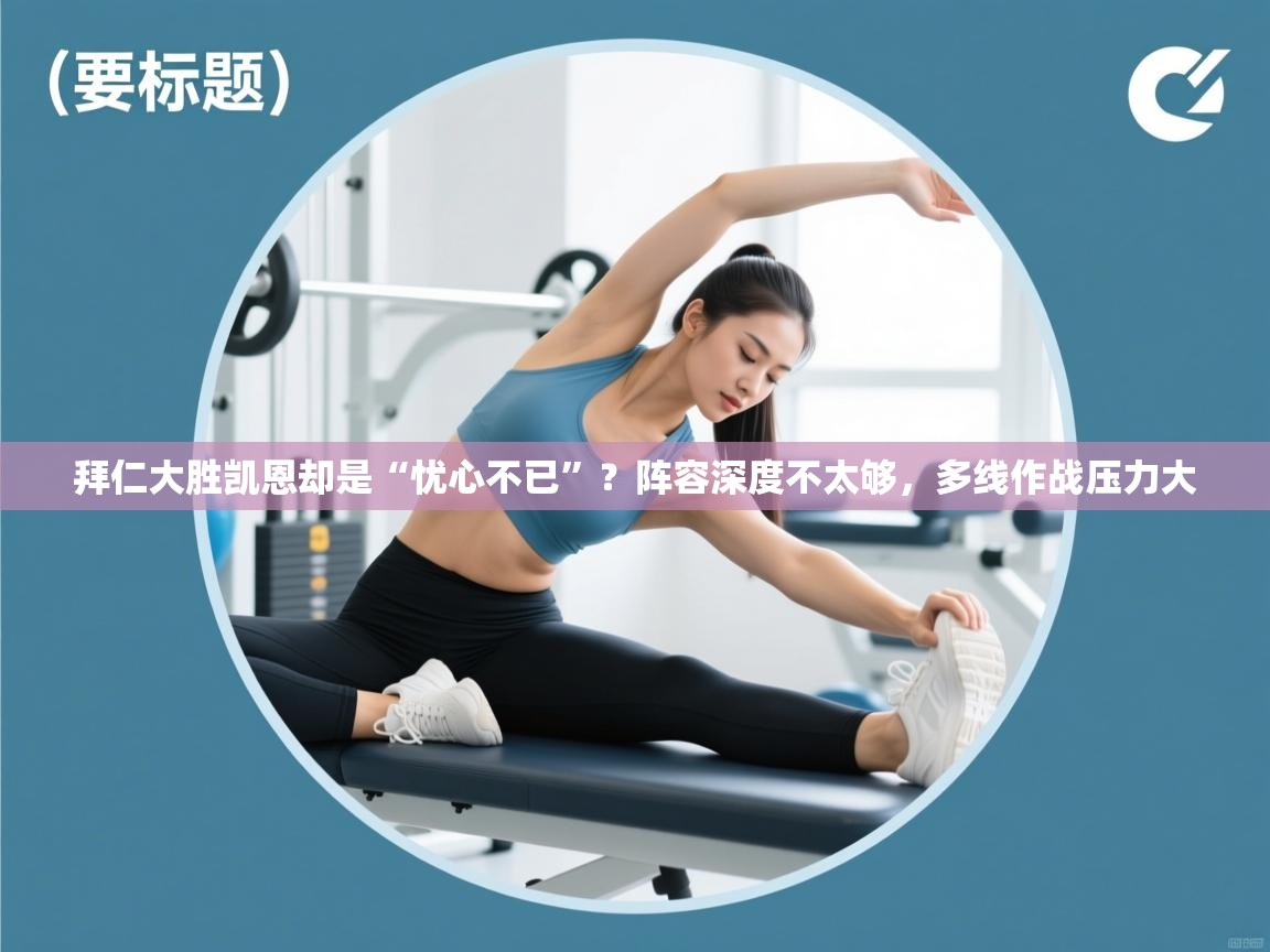 趣玩体育nba直播-拜仁大胜凯恩却是“忧心不已”?阵容深度不太够,多线作战压力大 第4张