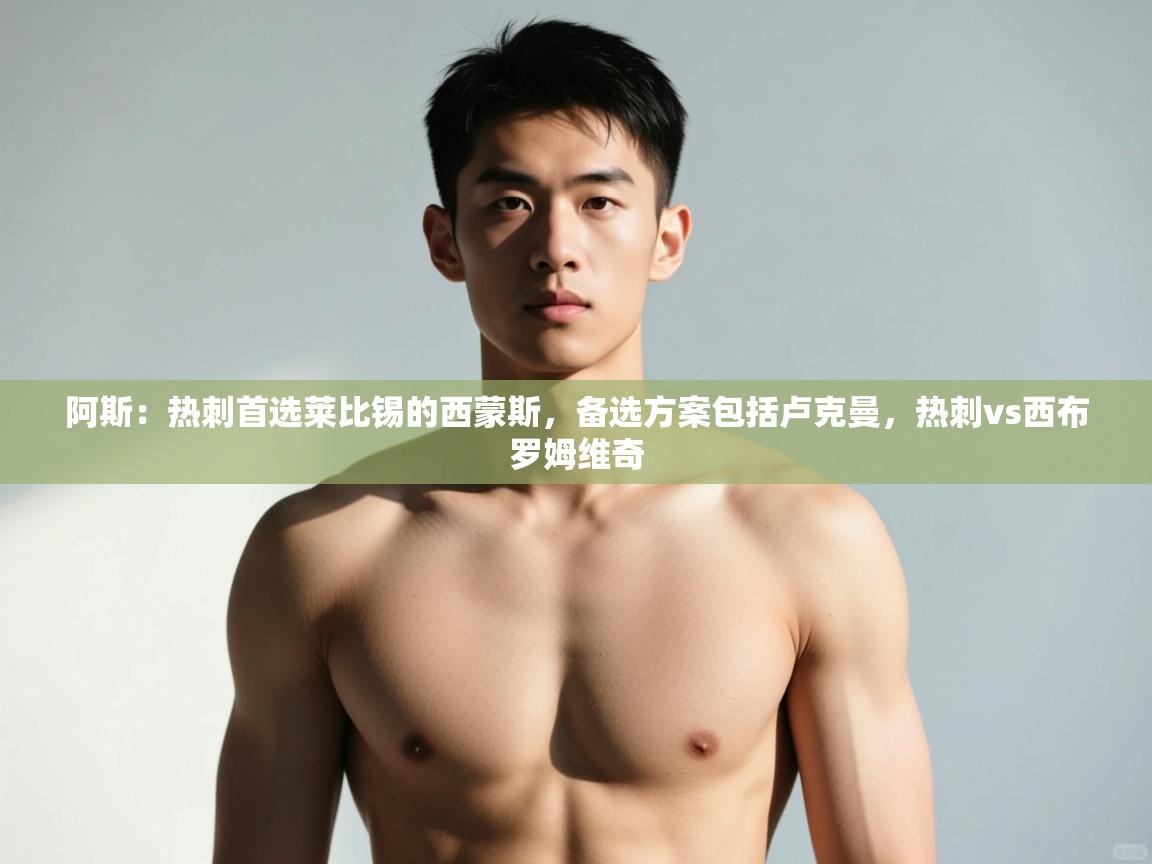 爱游戏娱乐平台信誉好16-阿斯：热刺首选莱比锡的西蒙斯，备选方案包括卢克曼，热刺vs西布罗姆维奇