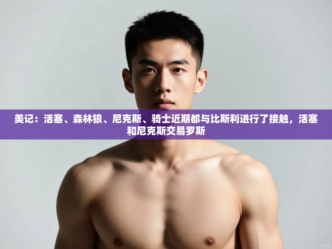 爱游戏娱乐登录-美记：活塞、森林狼、尼克斯、骑士近期都与比斯利进行了接触，活塞和尼克斯交易罗斯  第3张