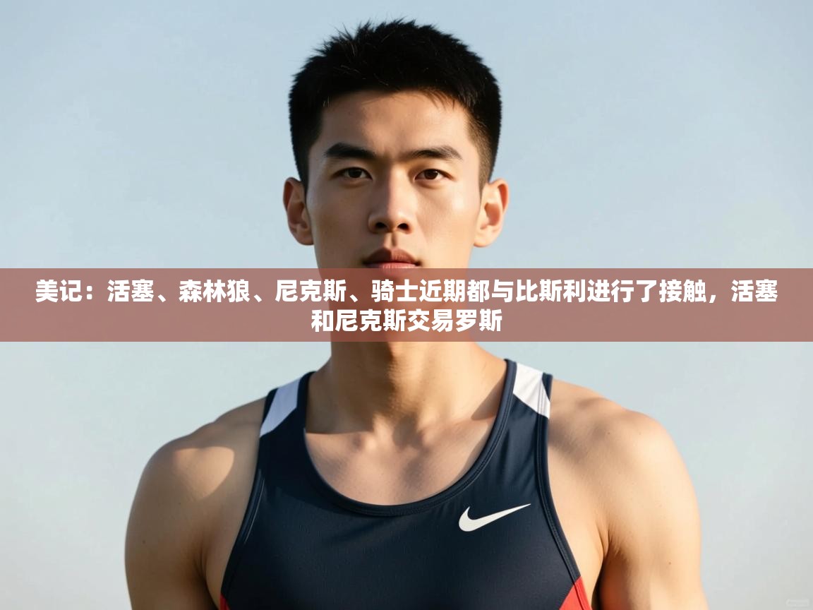 爱游戏娱乐登录-美记：活塞、森林狼、尼克斯、骑士近期都与比斯利进行了接触，活塞和尼克斯交易罗斯  第4张