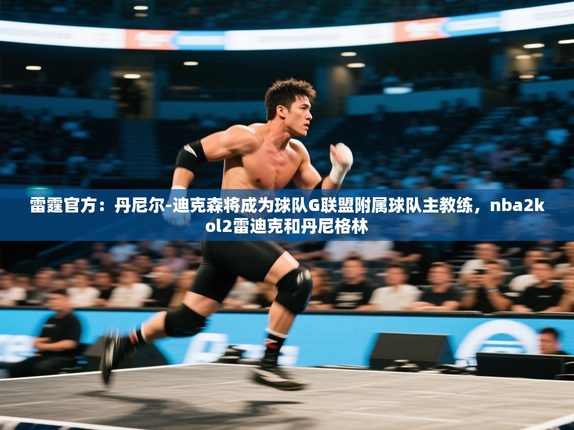 爱游戏体育官网-雷霆官方：丹尼尔-迪克森将成为球队G联盟附属球队主教练，nba2kol2雷迪克和丹尼格林  第1张