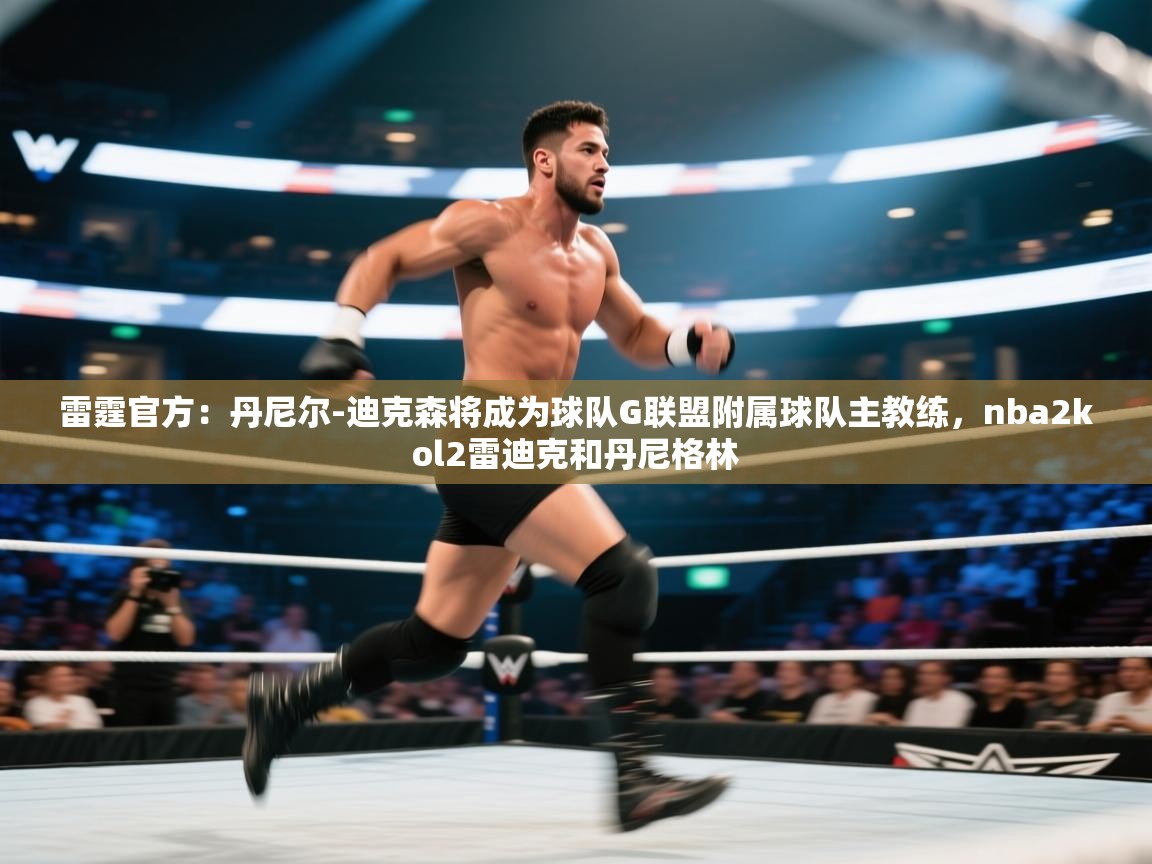 爱游戏体育官网-雷霆官方：丹尼尔-迪克森将成为球队G联盟附属球队主教练，nba2kol2雷迪克和丹尼格林  第2张