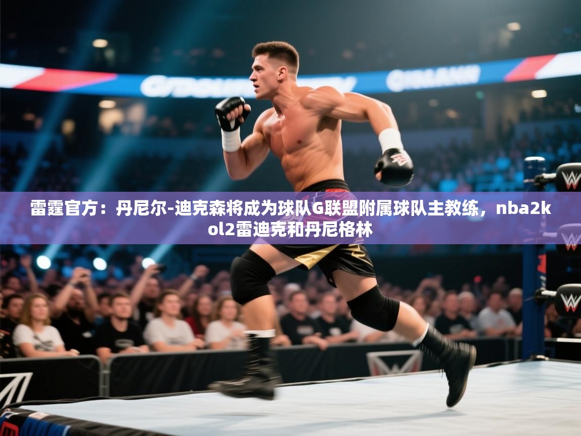 爱游戏体育官网-雷霆官方：丹尼尔-迪克森将成为球队G联盟附属球队主教练，nba2kol2雷迪克和丹尼格林  第3张