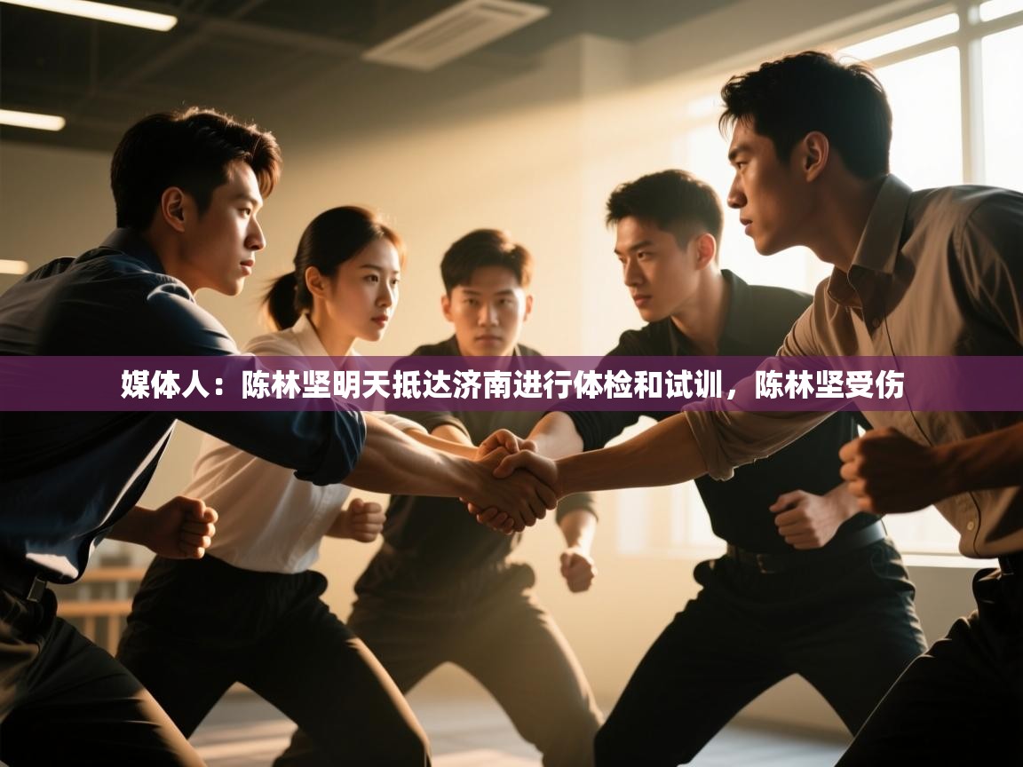 爱游戏体育官网-媒体人:陈林坚明天抵达济南进行体检和试训,陈林坚受伤 第2张