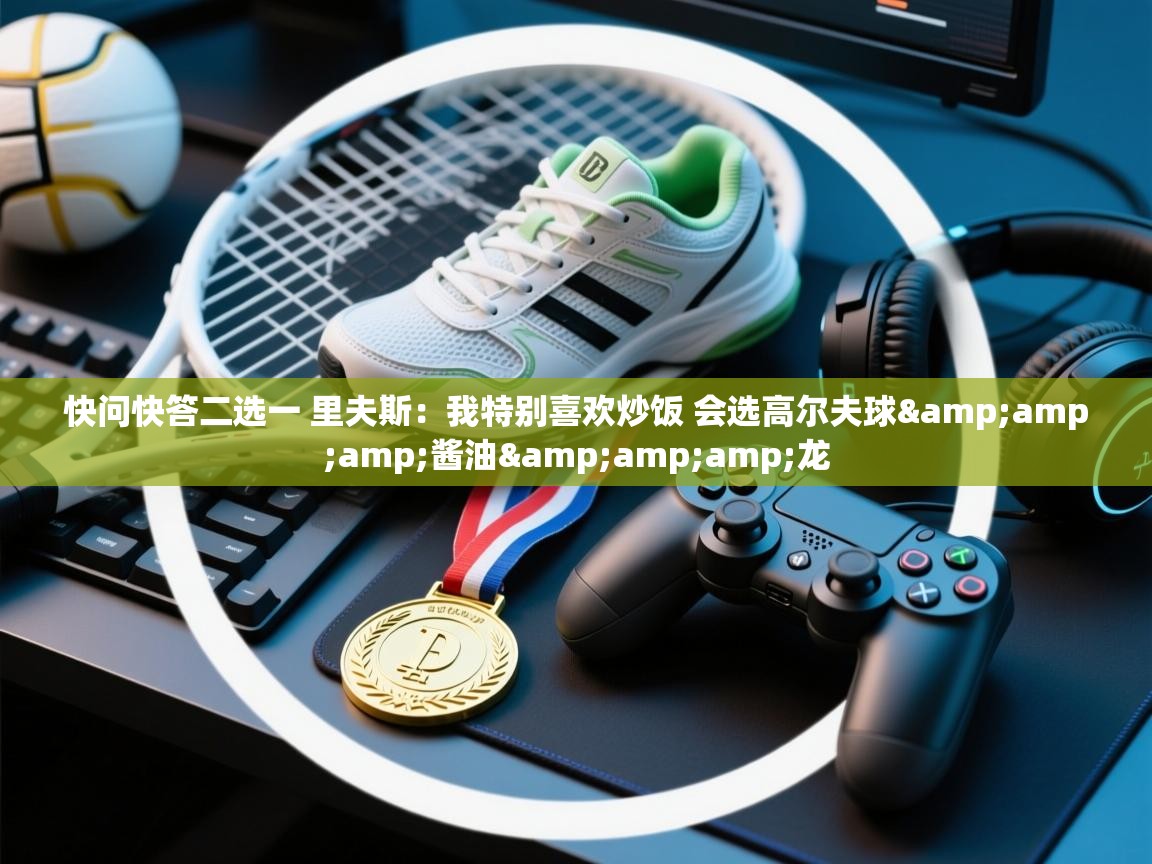 欢娱游戏平台-快问快答二选一 里夫斯:我特别喜欢炒饭 会选高尔夫球&酱油&龙 第1张