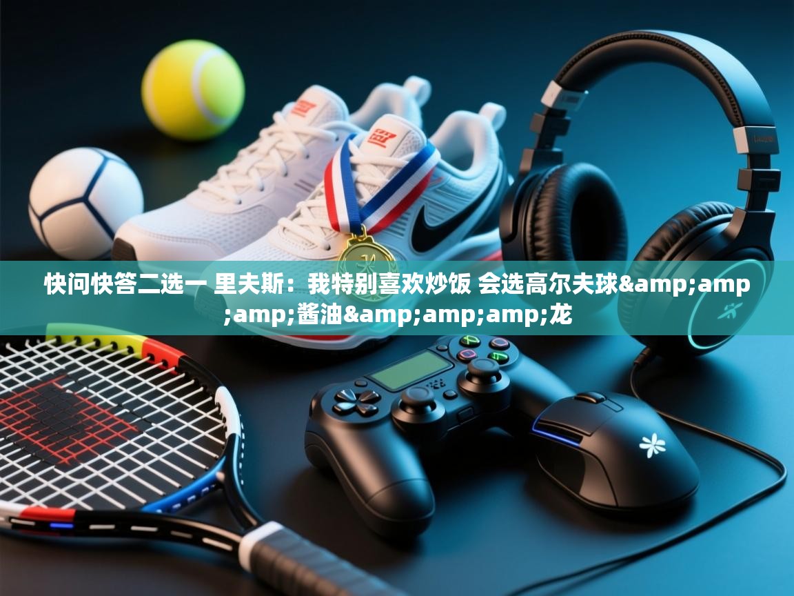 欢娱游戏平台-快问快答二选一 里夫斯:我特别喜欢炒饭 会选高尔夫球&酱油&龙 第3张