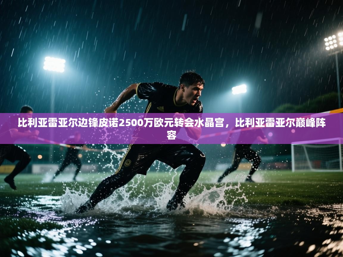 爱游戏厅下载-比利亚雷亚尔边锋皮诺2500万欧元转会水晶宫,比利亚雷亚尔巅峰阵容 第1张