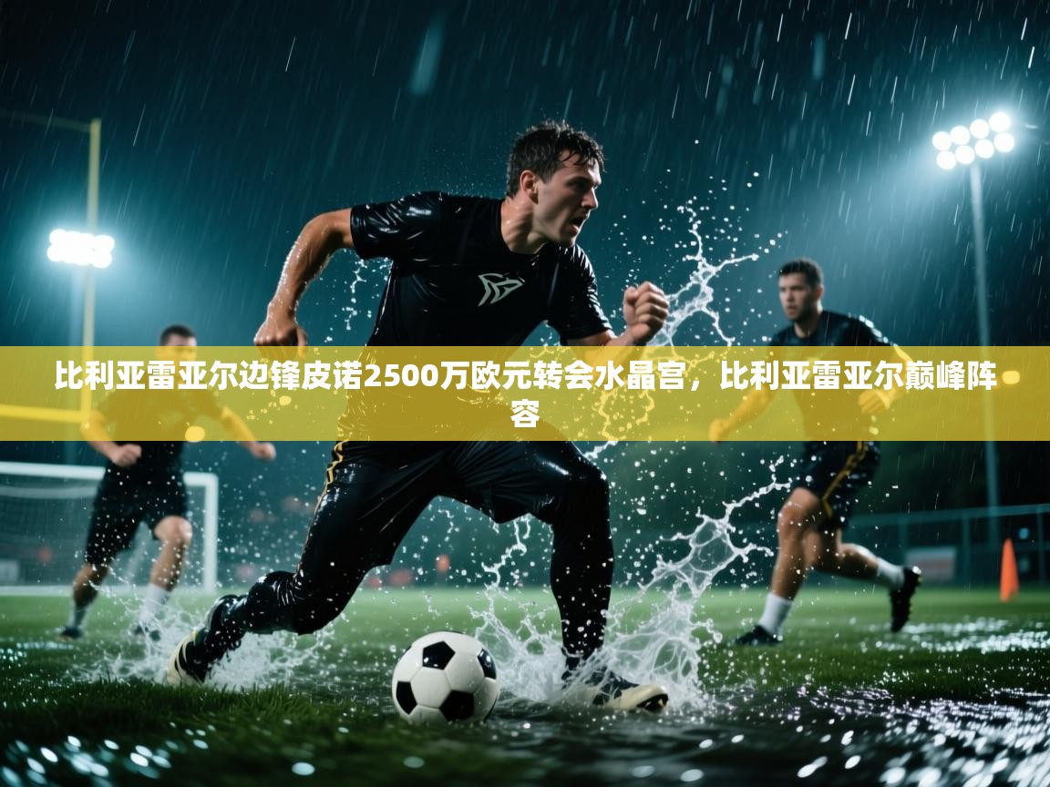 爱游戏厅下载-比利亚雷亚尔边锋皮诺2500万欧元转会水晶宫,比利亚雷亚尔巅峰阵容 第4张