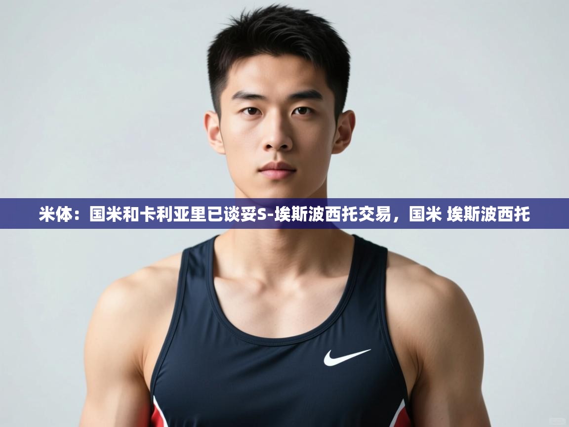 爱游戏体育娱乐罗马赞助商-米体：国米和卡利亚里已谈妥S-埃斯波西托交易，国米 埃斯波西托  第3张