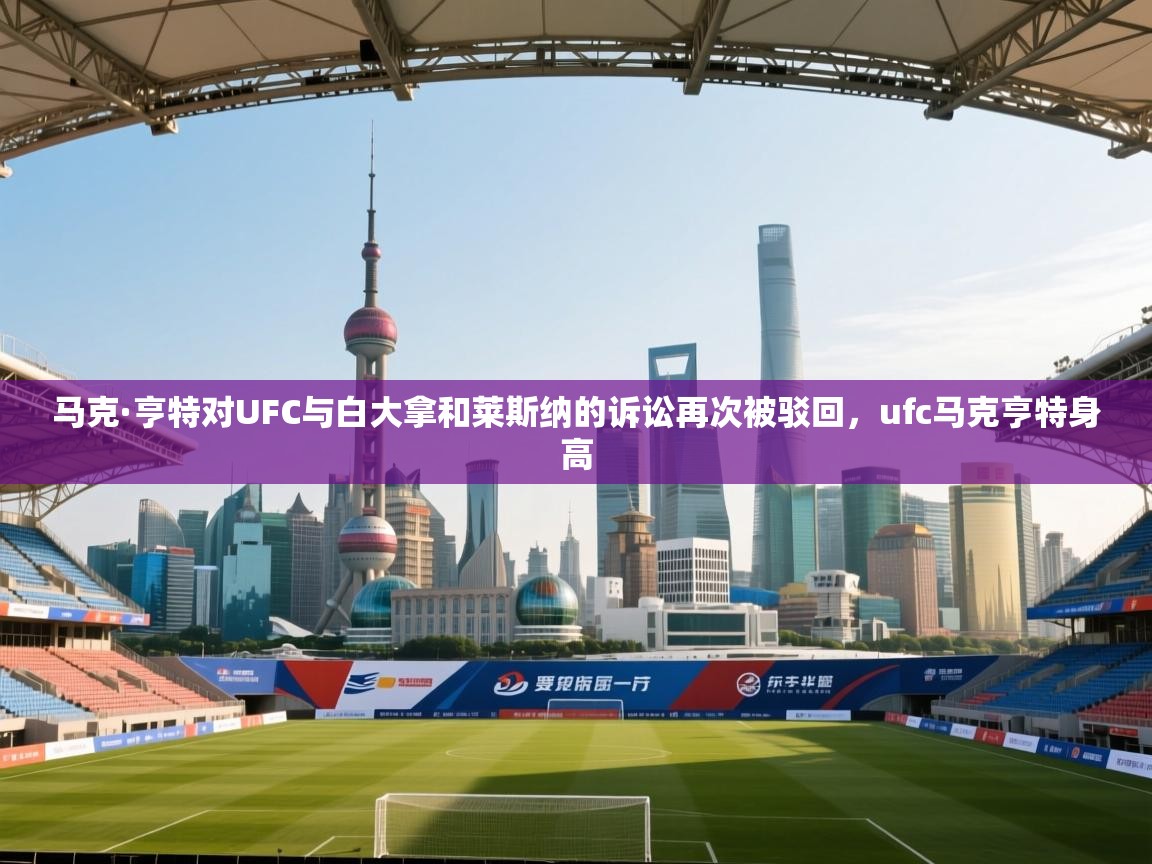 爱游戏体育官网app-马克·亨特对UFC与白大拿和莱斯纳的诉讼再次被驳回,ufc马克亨特身高 第1张