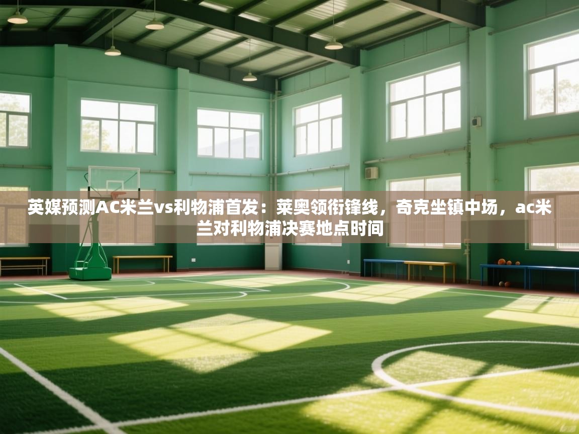 爱游戏体育赛事-英媒预测AC米兰vs利物浦首发:莱奥领衔锋线,奇克坐镇中场,ac米兰对利物浦决赛地点时间 第1张
