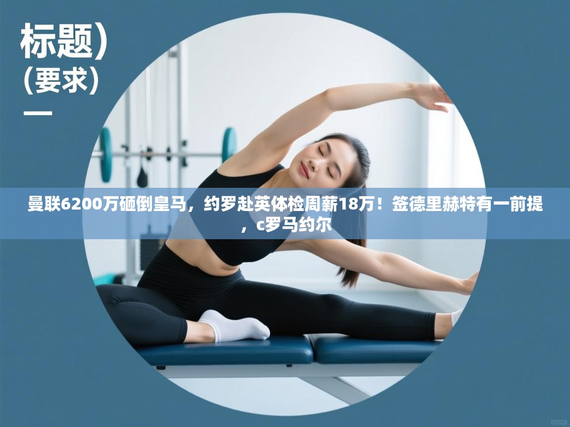 爱游戏厅下载-曼联6200万砸倒皇马,约罗赴英体检周薪18万!签德里赫特有一前提,c罗马约尔 第4张