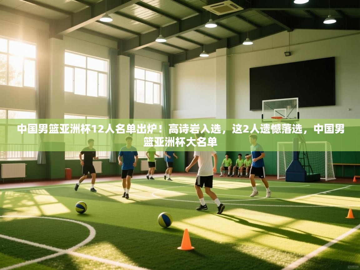 爱游戏娱乐网址-中国男篮亚洲杯12人名单出炉!高诗岩入选,这2人遗憾落选,中国男篮亚洲杯大名单 第1张
