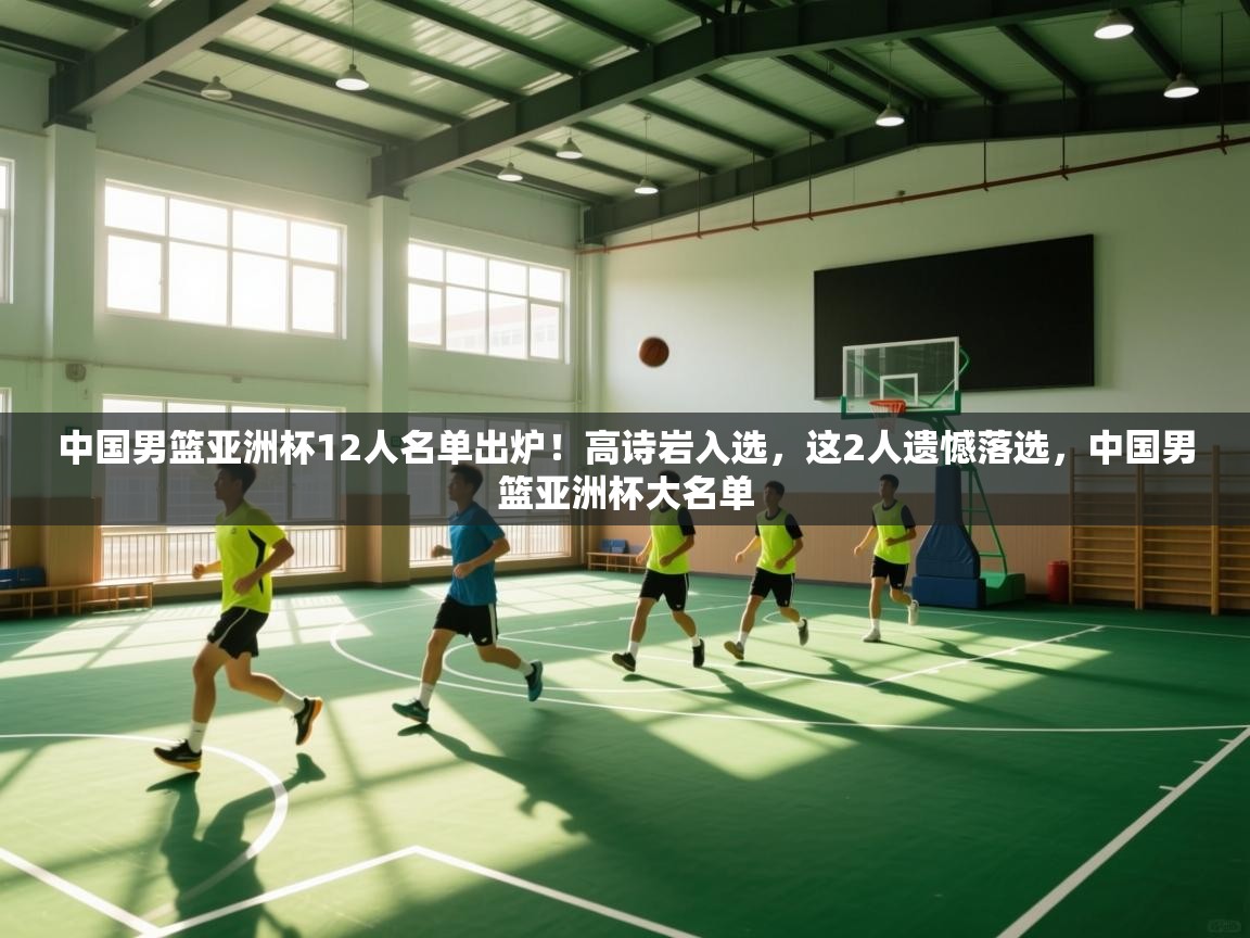 爱游戏娱乐网址-中国男篮亚洲杯12人名单出炉!高诗岩入选,这2人遗憾落选,中国男篮亚洲杯大名单 第3张