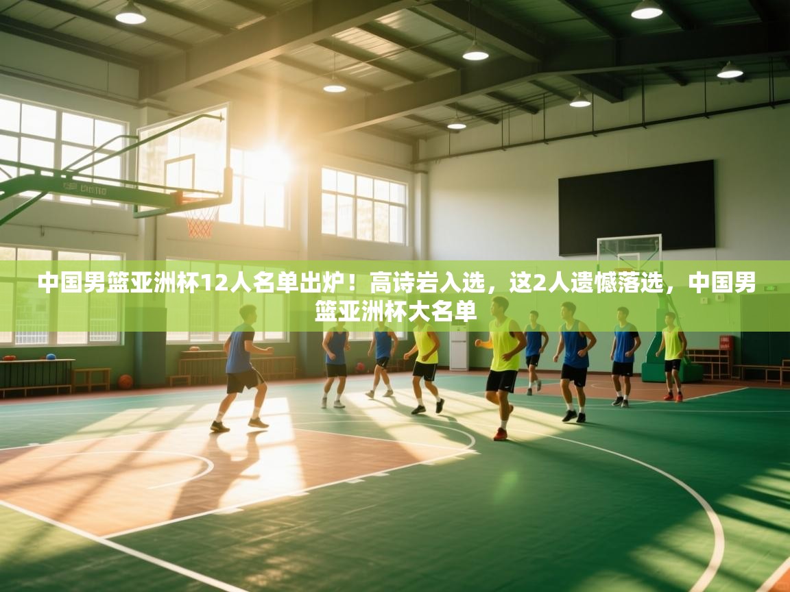 爱游戏娱乐网址-中国男篮亚洲杯12人名单出炉!高诗岩入选,这2人遗憾落选,中国男篮亚洲杯大名单 第4张